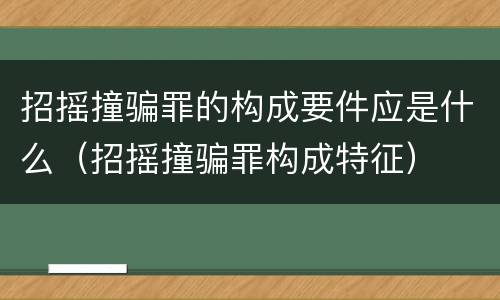 招摇撞骗罪的构成要件应是什么（招摇撞骗罪构成特征）