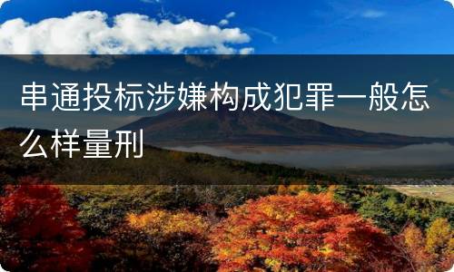 串通投标涉嫌构成犯罪一般怎么样量刑