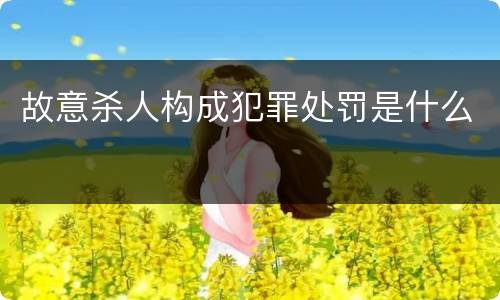 故意杀人构成犯罪处罚是什么