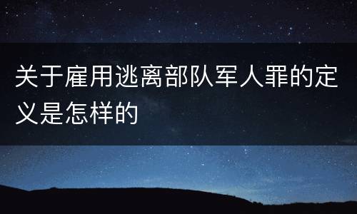 关于雇用逃离部队军人罪的定义是怎样的