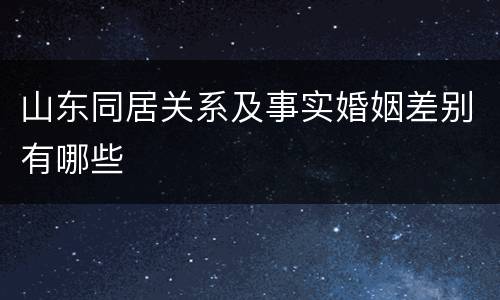 山东同居关系及事实婚姻差别有哪些