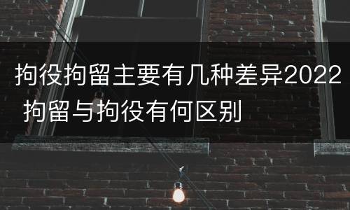 拘役拘留主要有几种差异2022 拘留与拘役有何区别