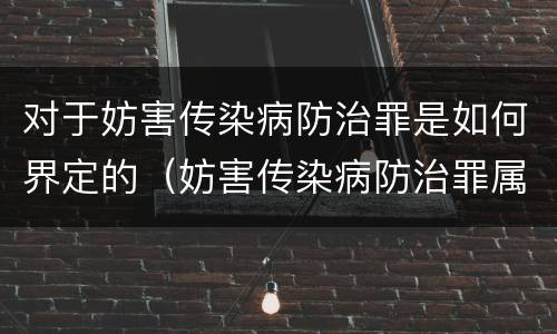 对于妨害传染病防治罪是如何界定的（妨害传染病防治罪属于哪一类罪）