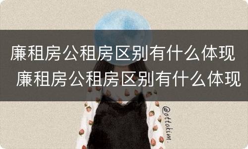 廉租房公租房区别有什么体现 廉租房公租房区别有什么体现啊