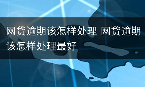 网贷逾期该怎样处理 网贷逾期该怎样处理最好