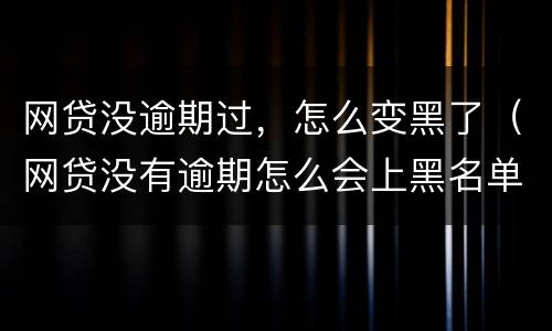 网贷没逾期过，怎么变黑了（网贷没有逾期怎么会上黑名单）