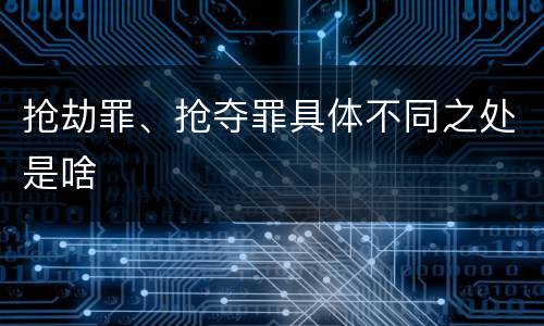 抢劫罪、抢夺罪具体不同之处是啥