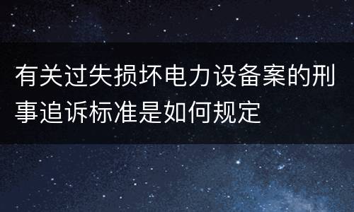 有关过失损坏电力设备案的刑事追诉标准是如何规定