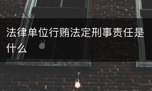 法律单位行贿法定刑事责任是什么