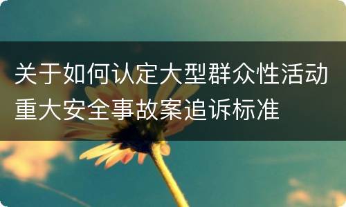 关于如何认定大型群众性活动重大安全事故案追诉标准