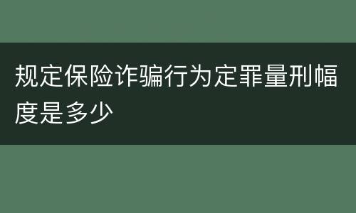 规定保险诈骗行为定罪量刑幅度是多少