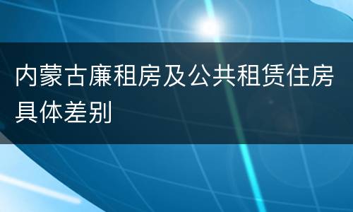 内蒙古廉租房及公共租赁住房具体差别