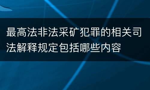 最高法非法采矿犯罪的相关司法解释规定包括哪些内容