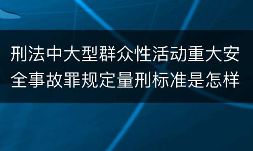 刑法中大型群众性活动重大安全事故罪规定量刑标准是怎样
