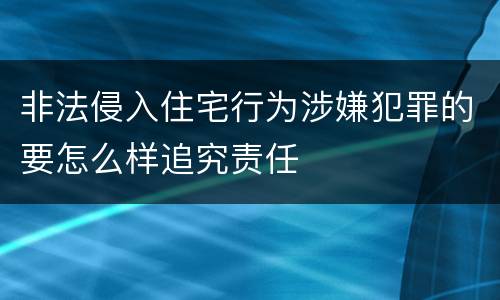 非法侵入住宅行为涉嫌犯罪的要怎么样追究责任