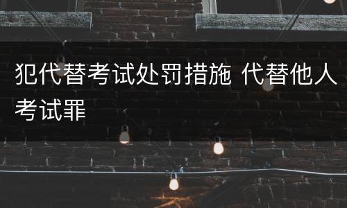 犯代替考试处罚措施 代替他人考试罪