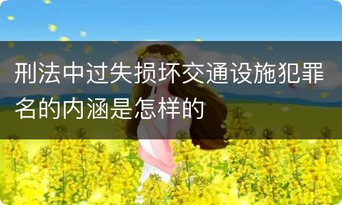 刑法中过失损坏交通设施犯罪名的内涵是怎样的