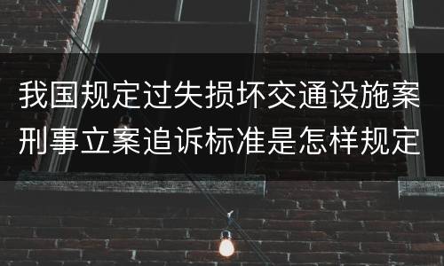 我国规定过失损坏交通设施案刑事立案追诉标准是怎样规定