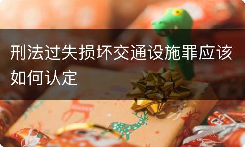 刑法过失损坏交通设施罪应该如何认定