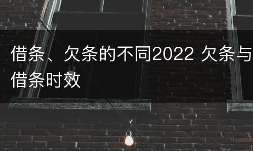 借条、欠条的不同2022 欠条与借条时效