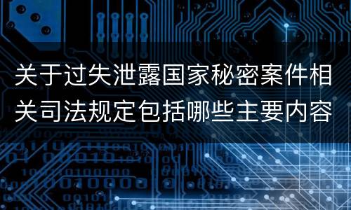关于过失泄露国家秘密案件相关司法规定包括哪些主要内容