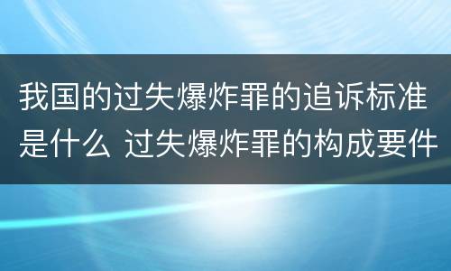 我国的过失爆炸罪的追诉标准是什么 过失爆炸罪的构成要件
