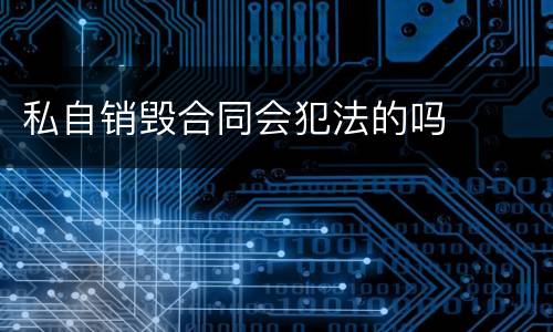 私自销毁合同会犯法的吗