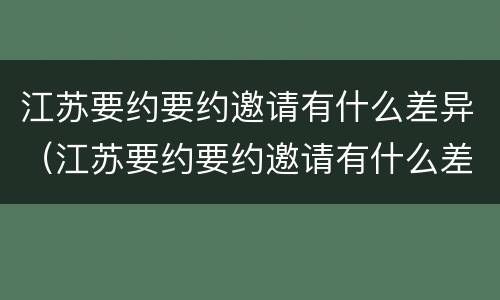 江苏要约要约邀请有什么差异（江苏要约要约邀请有什么差异嘛）