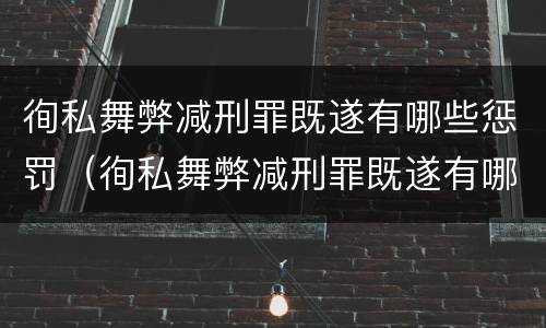 徇私舞弊减刑罪既遂有哪些惩罚（徇私舞弊减刑罪既遂有哪些惩罚）