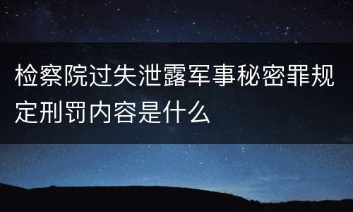 检察院过失泄露军事秘密罪规定刑罚内容是什么