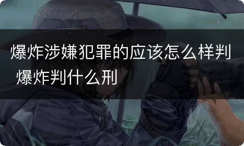 爆炸涉嫌犯罪的应该怎么样判 爆炸判什么刑