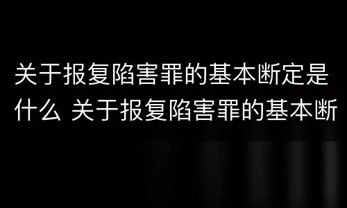 关于报复陷害罪的基本断定是什么 关于报复陷害罪的基本断定是什么
