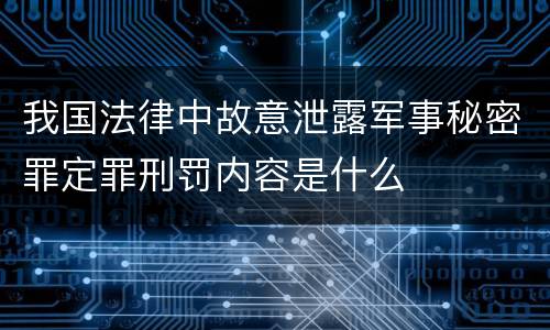 我国法律中故意泄露军事秘密罪定罪刑罚内容是什么
