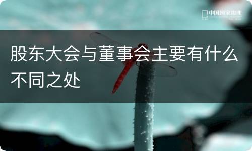 股东大会与董事会主要有什么不同之处