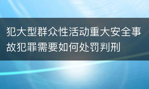 犯大型群众性活动重大安全事故犯罪需要如何处罚判刑