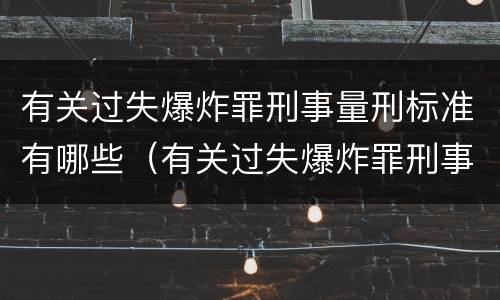 有关过失爆炸罪刑事量刑标准有哪些（有关过失爆炸罪刑事量刑标准有哪些）