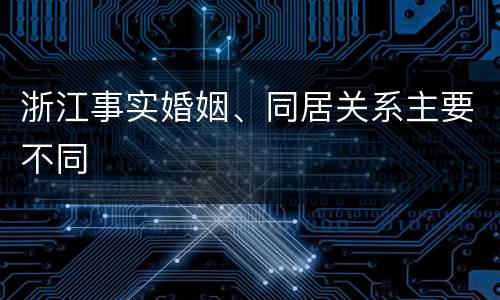 浙江事实婚姻、同居关系主要不同