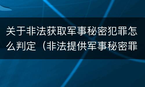关于非法获取军事秘密犯罪怎么判定（非法提供军事秘密罪量刑标准）
