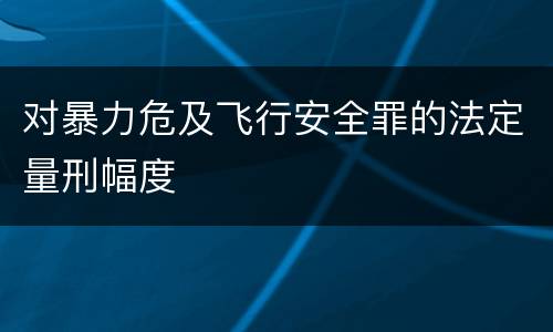 对暴力危及飞行安全罪的法定量刑幅度