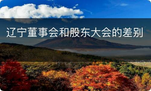 辽宁董事会和股东大会的差别