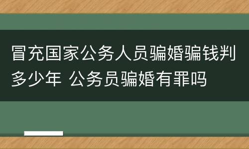 冒充国家公务人员骗婚骗钱判多少年 公务员骗婚有罪吗