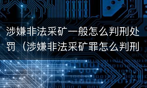 涉嫌非法采矿一般怎么判刑处罚（涉嫌非法采矿罪怎么判刑）
