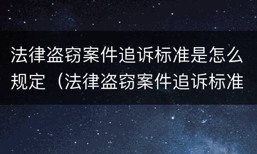 法律盗窃案件追诉标准是怎么规定（法律盗窃案件追诉标准是怎么规定的）