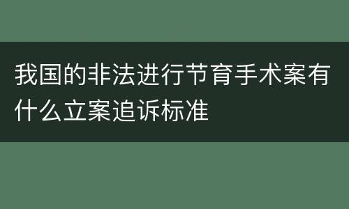 我国的非法进行节育手术案有什么立案追诉标准