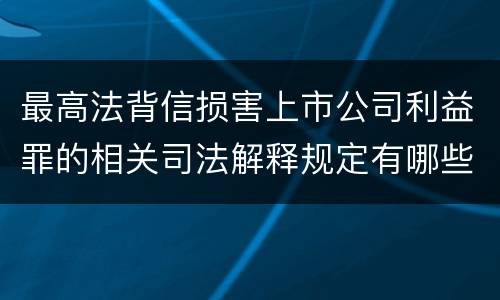 最高法背信损害上市公司利益罪的相关司法解释规定有哪些主要内容