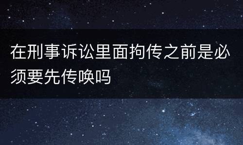 在刑事诉讼里面拘传之前是必须要先传唤吗