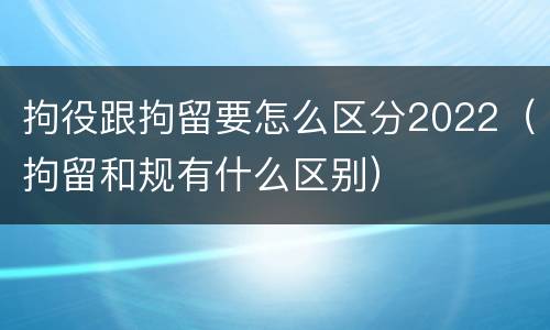 拘役跟拘留要怎么区分2022（拘留和规有什么区别）