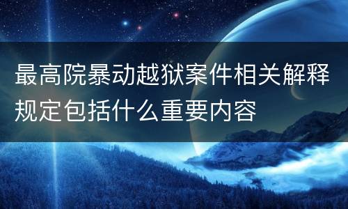 最高院暴动越狱案件相关解释规定包括什么重要内容