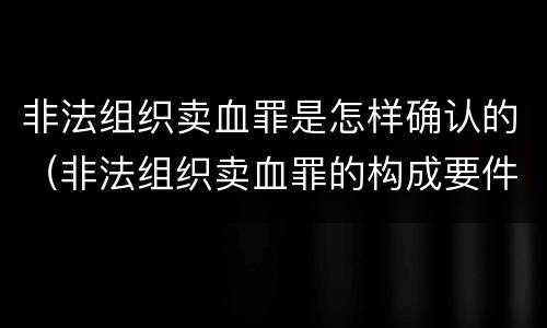 非法组织卖血罪是怎样确认的（非法组织卖血罪的构成要件）