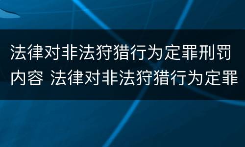 法律对非法狩猎行为定罪刑罚内容 法律对非法狩猎行为定罪刑罚内容有哪些